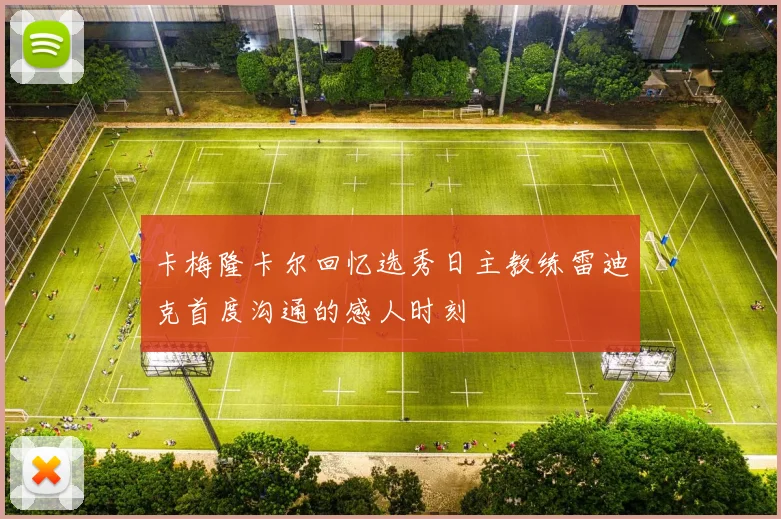 卡梅隆卡尔回忆选秀日主教练雷迪克首度沟通的感人时刻
