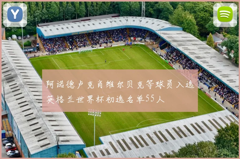 阿诺德卢克肖维尔贝克等球员入选英格兰世界杯初选名单55人