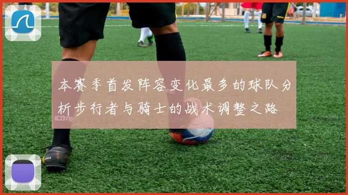 本赛季首发阵容变化最多的球队分析步行者与骑士的战术调整之路