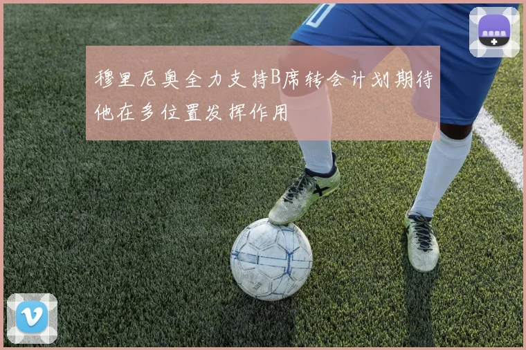穆里尼奥全力支持B席转会计划期待他在多位置发挥作用