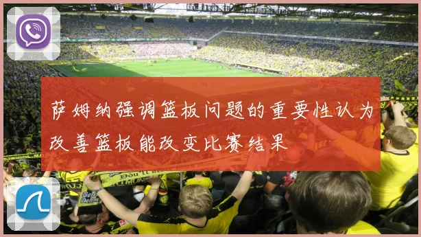 萨姆纳强调篮板问题的重要性认为改善篮板能改变比赛结果