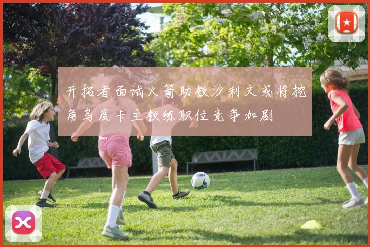 开拓者面试火箭助教沙利文或将挖角乌度卡主教练职位竞争加剧