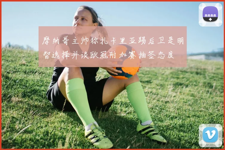 摩纳哥主帅称扎卡里亚踢后卫是明智选择并谈欧冠附加赛抽签态度