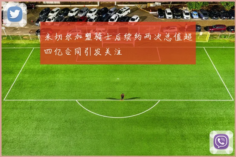 米切尔加盟骑士后续约两次总值超四亿合同引发关注
