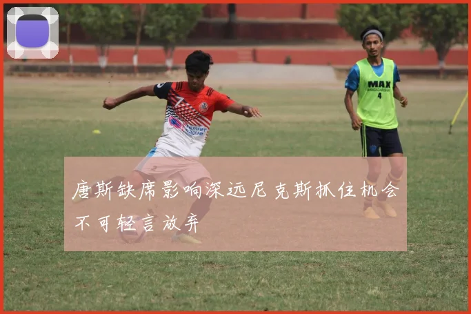 唐斯缺席影响深远尼克斯抓住机会不可轻言放弃