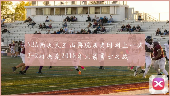 NBA西决天王山再现历史时刻上一次2-2对决是2018年火箭勇士之战
